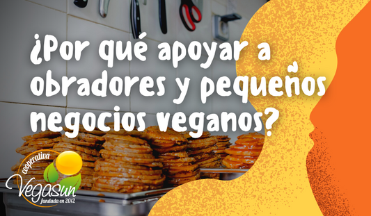 ¿POR QUÉ APOYAR A OBRADORES Y PEQUEÑOS NEGOCIOS VEGANOS?